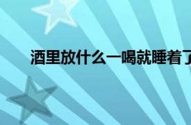 酒里放什么一喝就睡着了（白酒加什么睡一觉毙命）