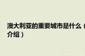 澳大利亚的重要城市是什么（澳大利亚有哪些城市相关内容简介介绍）