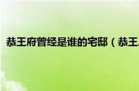 恭王府曾经是谁的宅邸（恭王府是谁的府邸相关内容简介介绍）