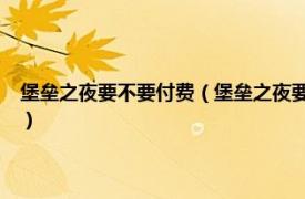 堡垒之夜要不要付费（堡垒之夜要钱吗-堡垒之夜要钱么相关内容简介介绍）