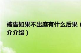 被告如果不出庭有什么后果（被告不出庭有什么后果相关内容简介介绍）