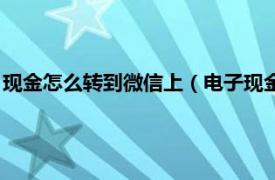 现金怎么转到微信上（电子现金怎么转到微信相关内容简介介绍）