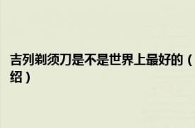 吉列剃须刀是不是世界上最好的（吉列剃须刀是哪个国家的相关内容简介介绍）