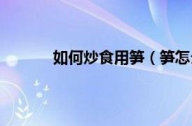 如何炒食用笋（笋怎么炒相关内容简介介绍）