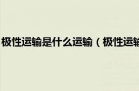 极性运输是什么运输（极性运输是主动运输吗相关内容简介介绍）