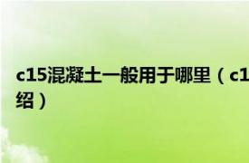 c15混凝土一般用于哪里（c15混凝土是什么意思相关内容简介介绍）