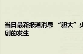 当日最新报道消息 “胆大”少女去见网友民警及时劝阻 避免了悲剧的发生