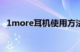 1more耳机使用方法（1MORE活塞耳机）