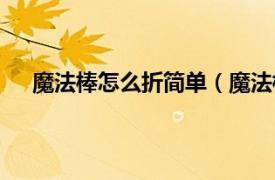 魔法棒怎么折简单（魔法棒怎么折相关内容简介介绍）