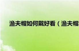 渔夫帽如何戴好看（渔夫帽怎么戴好看相关内容简介介绍）