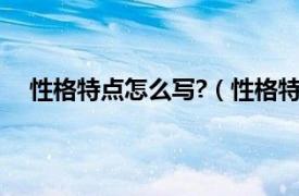 性格特点怎么写?（性格特点怎么写相关内容简介介绍）