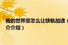 我的世界里怎么让铁轨加速（我的世界铁轨怎么加速相关内容简介介绍）