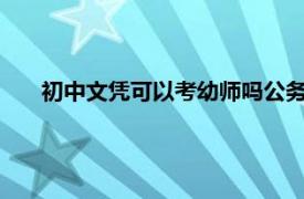 初中文凭可以考幼师吗公务员（初中文凭可以考幼师吗?）