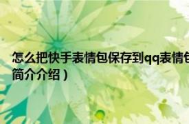 怎么把快手表情包保存到qq表情包（快手上的表情包怎么存到qq相关内容简介介绍）