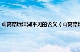 山高路远江湖不见的含义（山高路远江湖再见什么意思相关内容简介介绍）