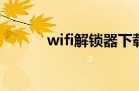 wifi解锁器下载（WiFi解锁器）