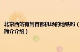 北京西站有到首都机场的地铁吗（北京西站到首都机场地铁怎么坐相关内容简介介绍）