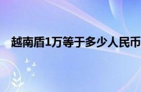 越南盾1万等于多少人民币,到2021年,在中国可换多少元