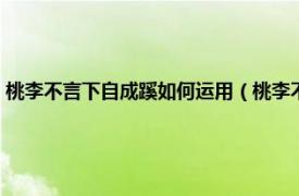 桃李不言下自成蹊如何运用（桃李不言下自成蹊的用法相关内容简介介绍）