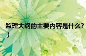 监理大纲的主要内容是什么?（什么是监理大纲相关内容简介介绍）