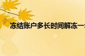 冻结账户多长时间解冻一年（冻结账户多长时间解冻）