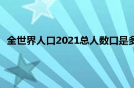 全世界人口2021总人数口是多少（全球多少人口2021总人数）