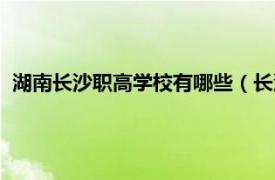 湖南长沙职高学校有哪些（长沙职高有哪些相关内容简介介绍）