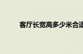 客厅长宽高多少米合适（客厅长宽几米最合适）