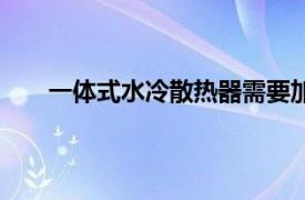 一体式水冷散热器需要加水吗（一体式水冷散热器）