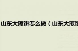 山东大煎饼怎么做（山东大煎饼的做法和配料相关内容简介介绍）