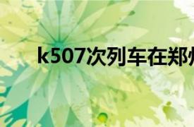 k507次列车在郑州哪个站（K507次）