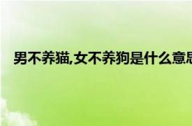 男不养猫,女不养狗是什么意思（男不养猫女不养狗什么意思）