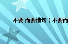 不要 而要造句（不要而要造句相关内容简介介绍）