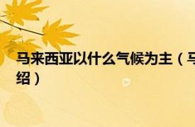 马来西亚以什么气候为主（马来西亚是什么气候相关内容简介介绍）