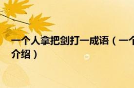 一个人拿把剑打一成语（一个人把剑扔了打一成语相关内容简介介绍）