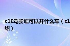 c1E驾驶证可以开什么车（c1e驾驶证能开什么车相关内容简介介绍）