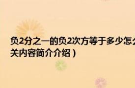 负2分之一的负2次方等于多少怎么算（负二分之一的负二次方怎么计算相关内容简介介绍）