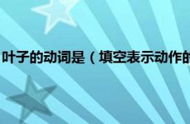 叶子的动词是（填空表示动作的词什么的叶子相关内容简介介绍）