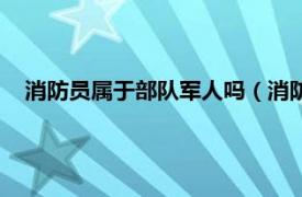 消防员属于部队军人吗（消防员是军人吗相关内容简介介绍）