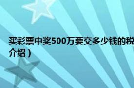 买彩票中奖500万要交多少钱的税（彩票中奖500万交多少税相关内容简介介绍）