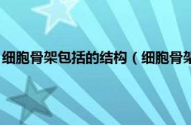 细胞骨架包括的结构（细胞骨架是由什么构成相关内容简介介绍）