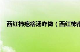 西红柿疙瘩汤咋做（西红柿疙瘩汤的做法相关内容简介介绍）