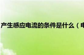 产生感应电流的条件是什么（电流产生的条件相关内容简介介绍）