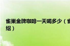 雀巢金牌咖啡一天喝多少（雀巢咖啡一天喝多少相关内容简介介绍）