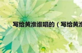 写给黄淮谁唱的（写给黄淮原唱是谁相关内容简介介绍）