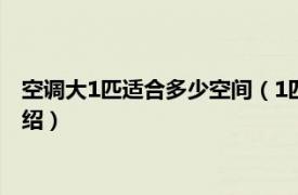 空调大1匹适合多少空间（1匹空调适用多大空间相关内容简介介绍）