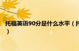 托福英语90分是什么水平（托福90分什么水平相关内容简介介绍）