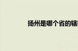 扬州是哪个省的辖区（扬州是哪个省的）