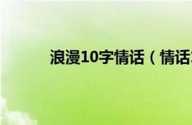 浪漫10字情话（情话10字相关内容简介介绍）