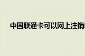 中国联通卡可以网上注销吗（联通卡可以网上注销吗）